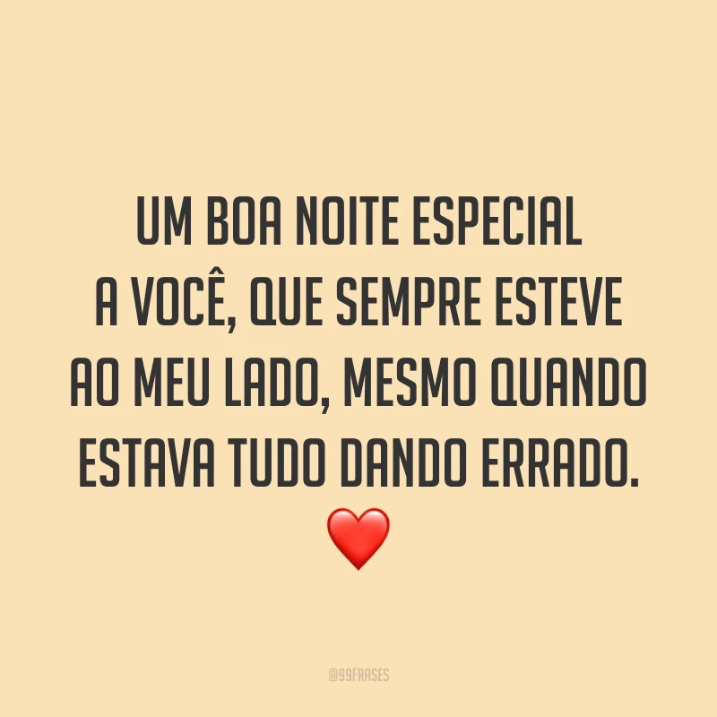 Um boa noite especial a você, que sempre esteve ao meu lado, mesmo quando estava tudo dando errado. ❤️