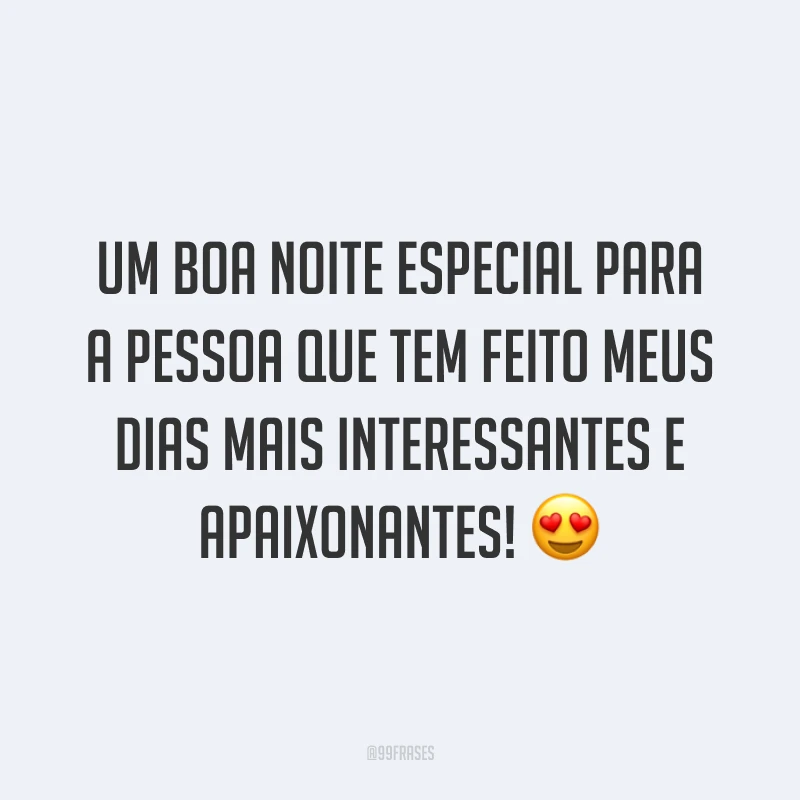 Um boa noite especial para a pessoa que tem feito meus dias mais interessantes e apaixonantes! 😍