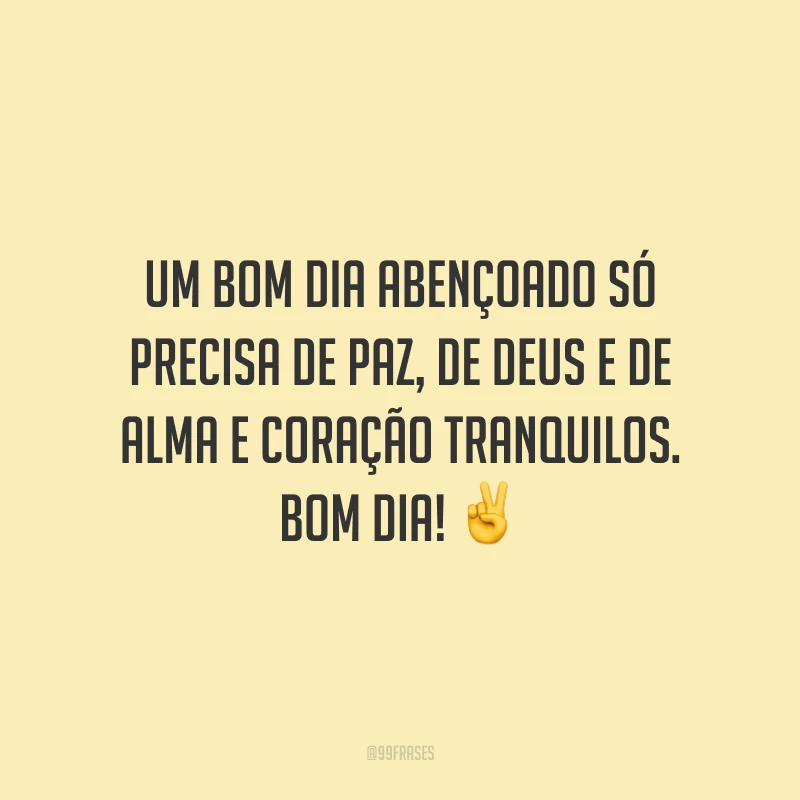 Um bom dia abençoado só precisa de paz, de Deus e de alma e coração tranquilos. Bom dia! ✌