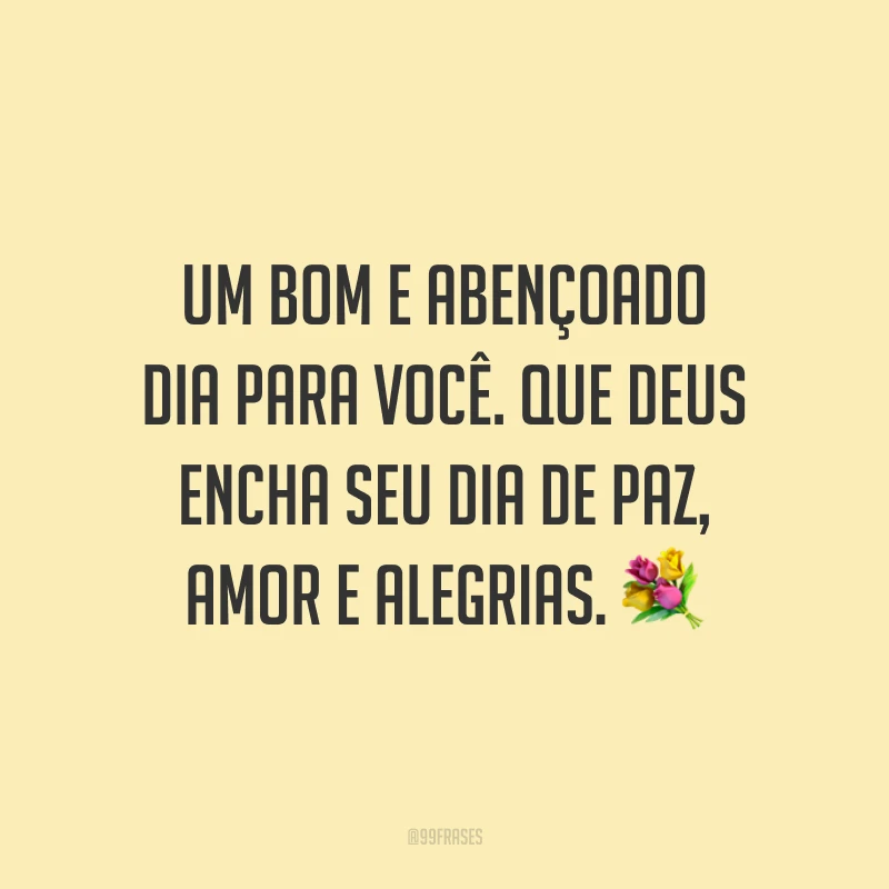Um bom e abençoado dia para você. Que Deus encha seu dia de paz, amor e alegrias. ?