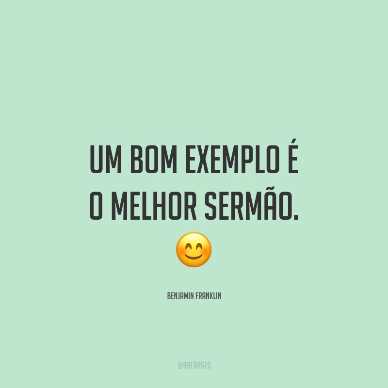 Um bom exemplo é o melhor sermão. ?