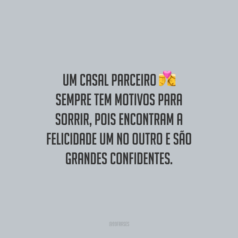 Um casal parceiro sempre tem motivos para sorrir, pois encontram a felicidade um no outro e são grandes confidentes.