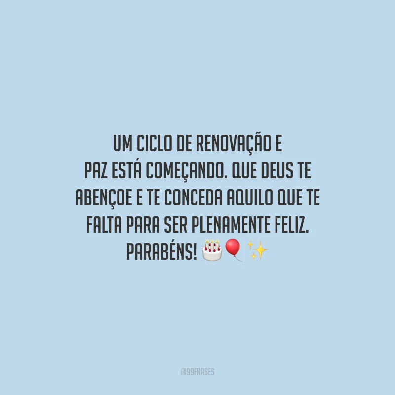 Um ciclo de renovação e paz está começando. Que Deus te abençoe e te conceda aquilo que te falta para ser plenamente feliz. Parabéns!