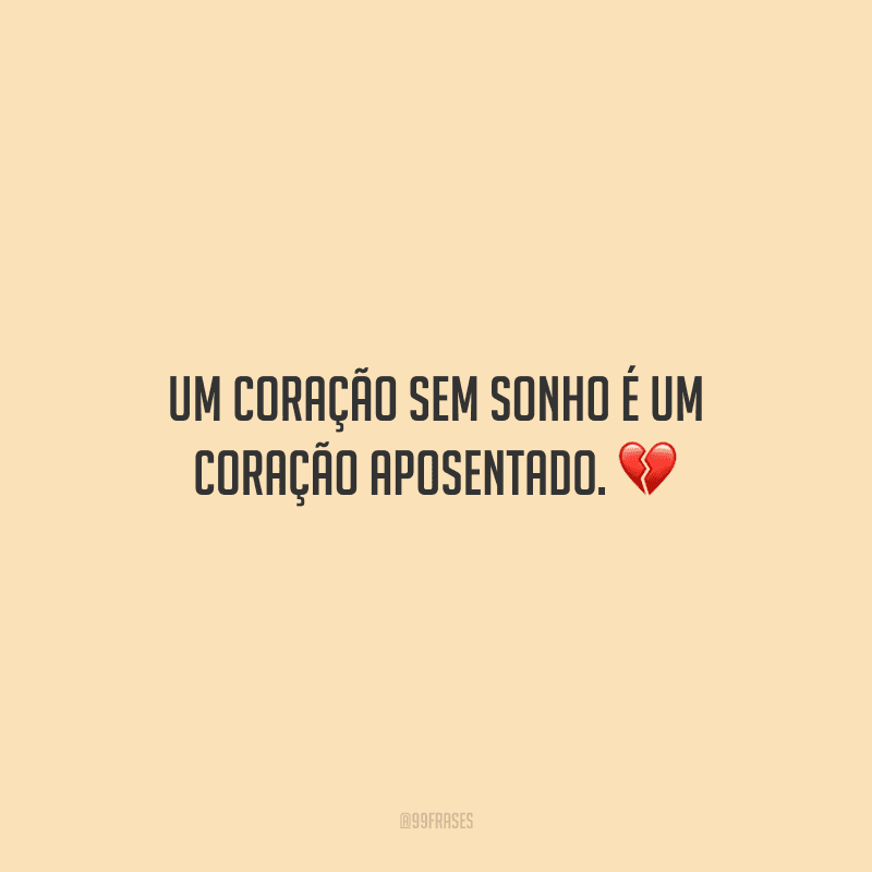 Um coração sem sonho é um coração aposentado.