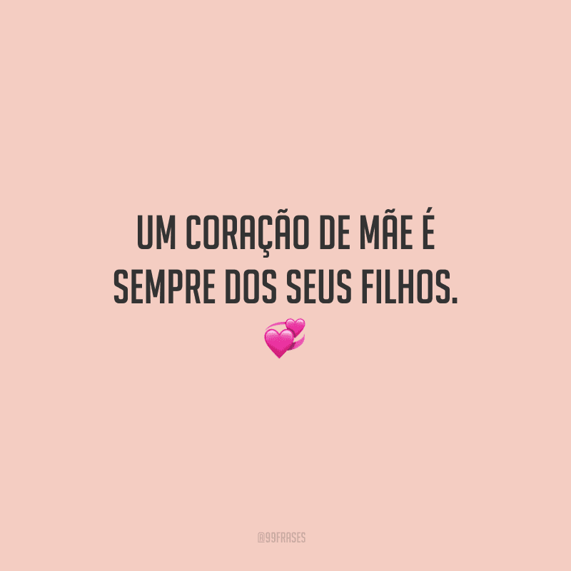 Um coração de mãe é sempre dos seus filhos.