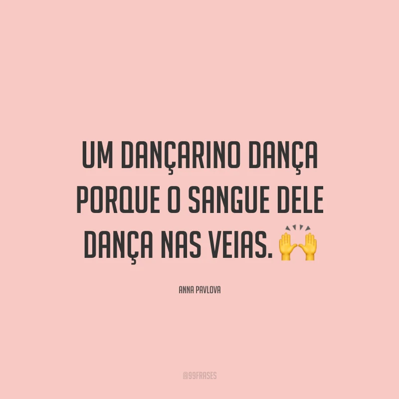 Um dançarino dança porque o sangue dele dança nas veias. 🙌