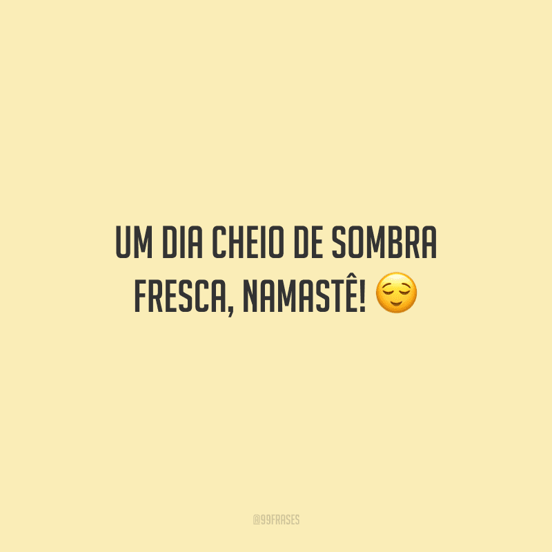 Um dia cheio de sombra fresca, namastê! 