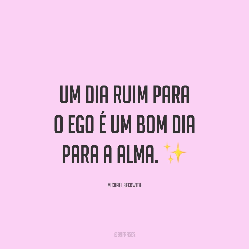 Um dia ruim para o ego é um bom dia para a alma. ✨