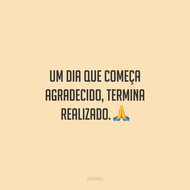 Um dia que começa agradecido, termina realizado. 🙏