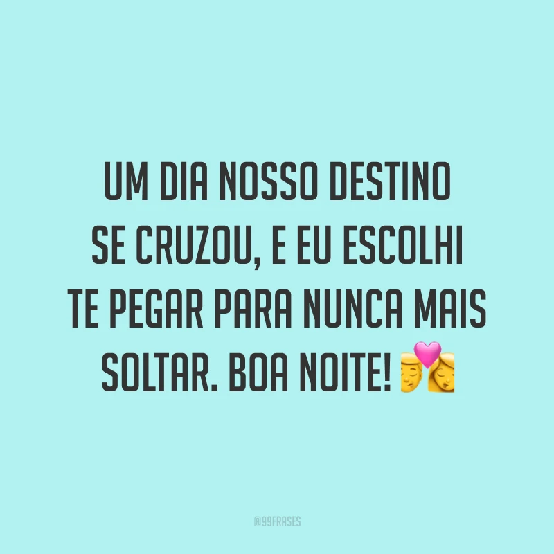 Um dia nosso destino se cruzou, e eu escolhi te pegar para nunca mais soltar. Boa noite! 💏