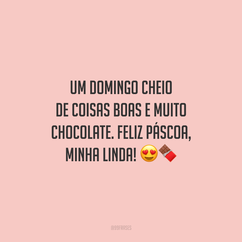 Um domingo cheio de coisas boas e muito chocolate. Feliz Páscoa, minha linda! 
