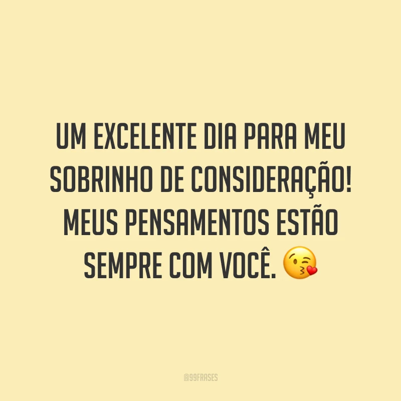 Um excelente dia para meu sobrinho de consideração! Meus pensamentos estão sempre com você. 😘