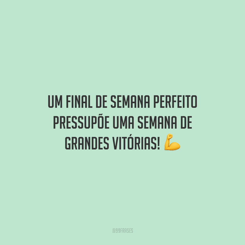 Um final de semana perfeito pressupõe uma semana de grandes vitórias! 