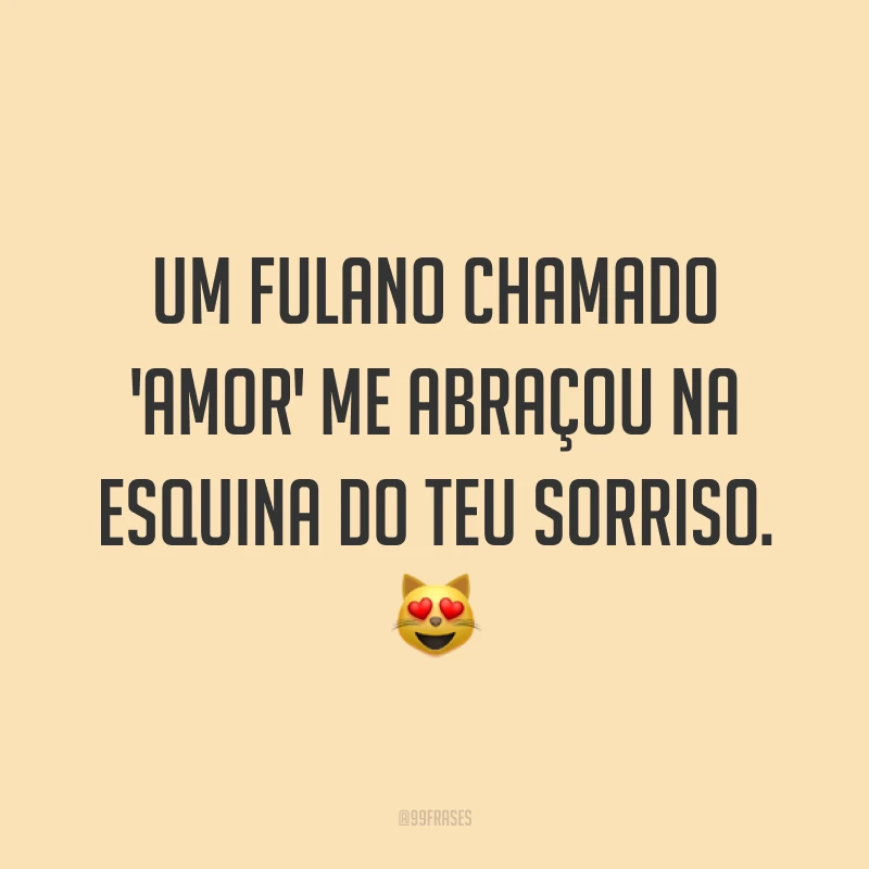 Um fulano chamado 'amor' me abraçou na esquina do teu sorriso. 😻