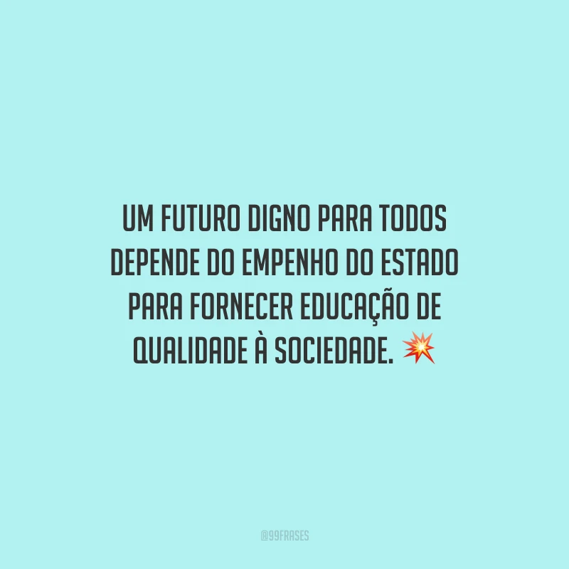 Um futuro digno para todos depende do empenho do estado para fornecer educação de qualidade à sociedade.