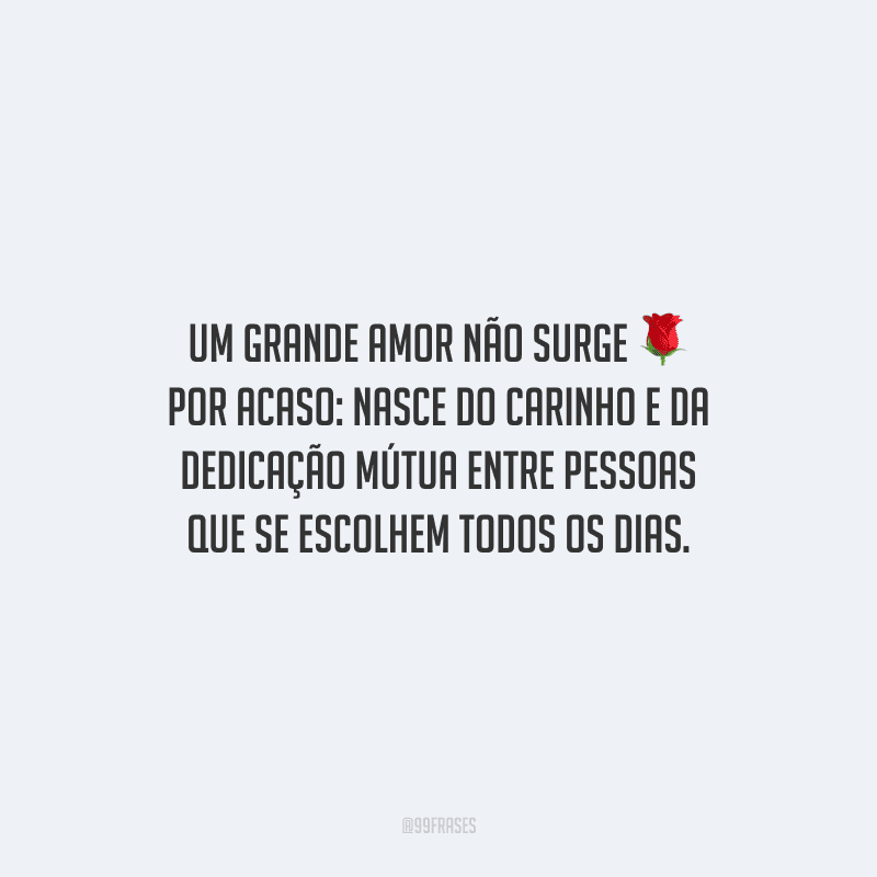 Um grande amor não surge por acaso: nasce do carinho e da dedicação mútua entre pessoas que se escolhem todos os dias.