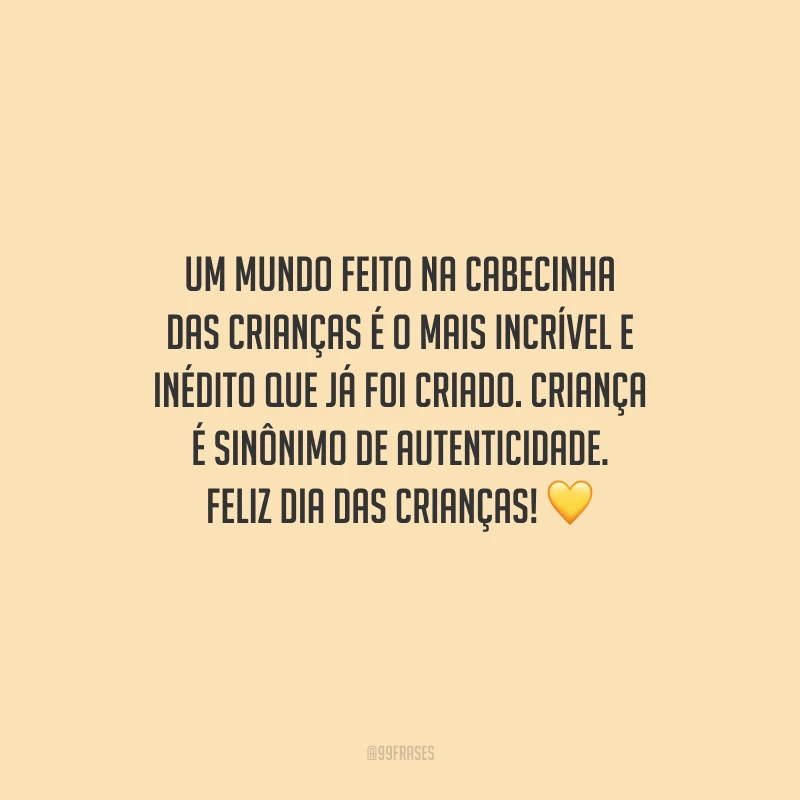 Um mundo feito na cabecinha das crianças é o mais incrível e inédito que já foi criado. Criança é sinônimo de autenticidade. Feliz Dia das Crianças!