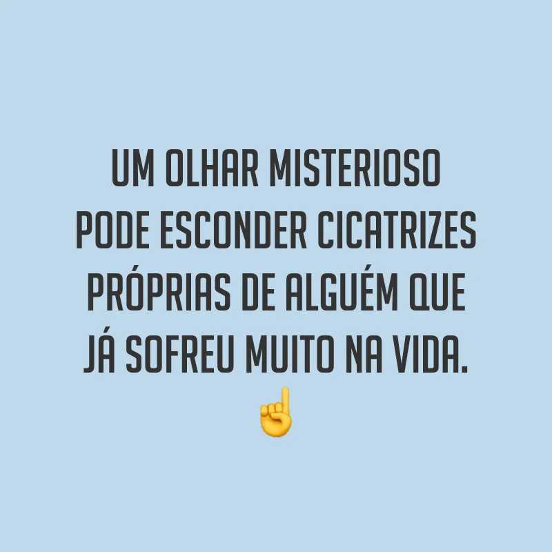 Um olhar misterioso pode esconder cicatrizes próprias de alguém que já sofreu muito na vida. ☝