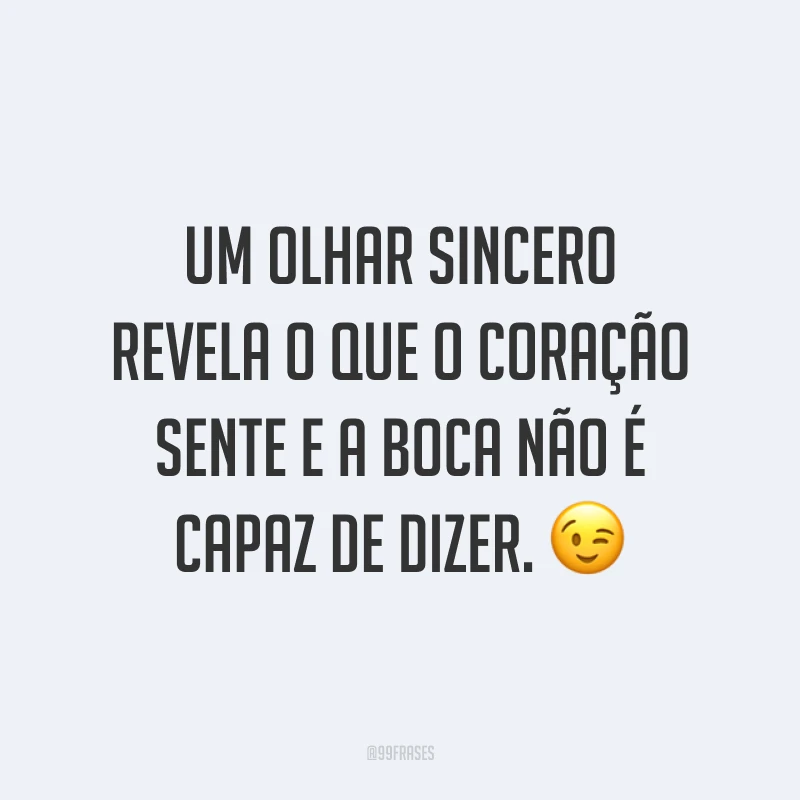 Um olhar sincero revela o que o coração sente e a boca não é capaz de dizer. ?
