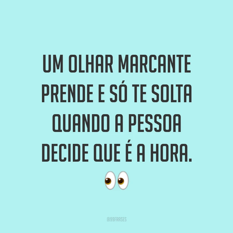 Um olhar marcante prende e só te solta quando a pessoa decide que é a hora. ?