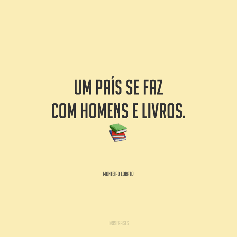 Um país se faz com homens e livros.