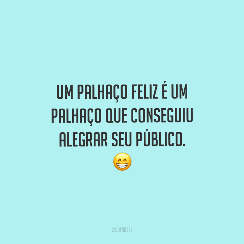 Um palhaço feliz é um palhaço que conseguiu alegrar seu público.
