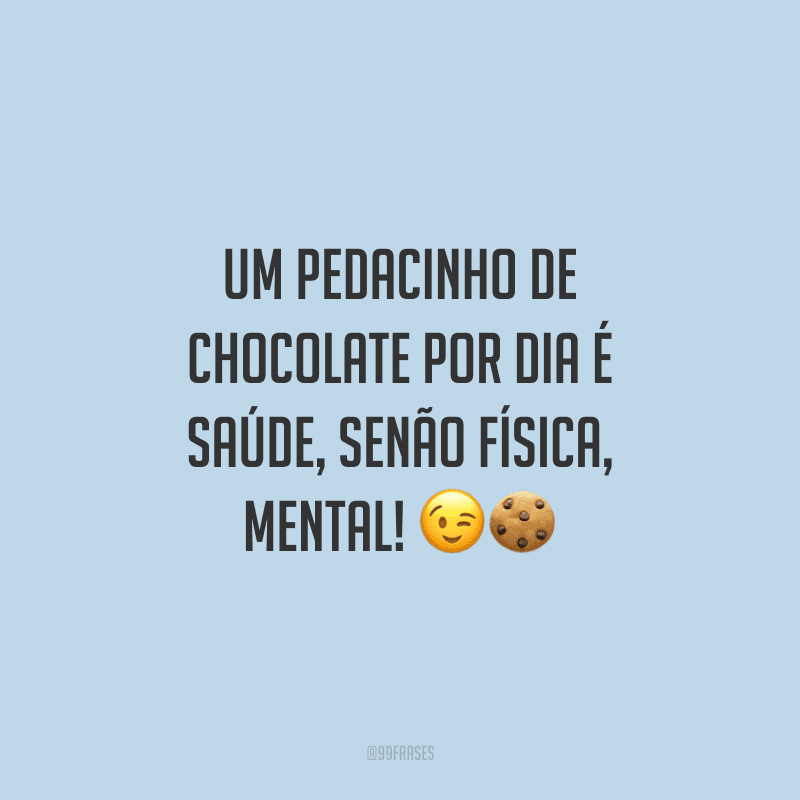 Um pedacinho de chocolate por dia é saúde, senão física, mental! 