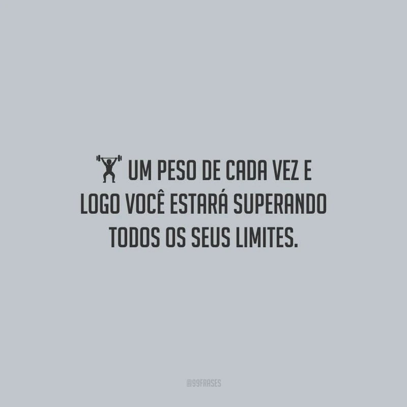 Um peso de cada vez e logo você estará superando todos os seus limites.