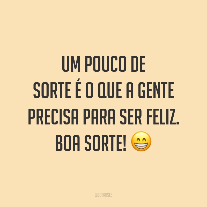 Um pouco de sorte é o que a gente precisa para ser feliz. Boa sorte! 😁