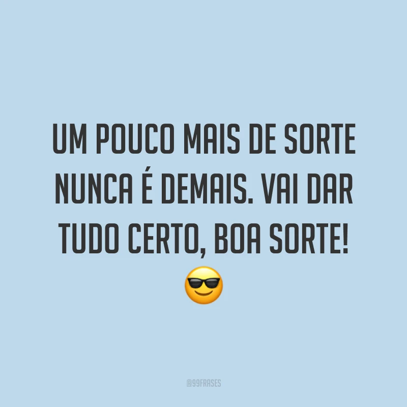 Um pouco mais de sorte nunca é demais. Vai dar tudo certo, boa sorte! 😎