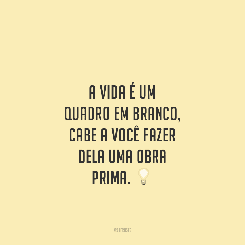 A vida é um quadro em branco, cabe a você fazer dela uma obra prima.