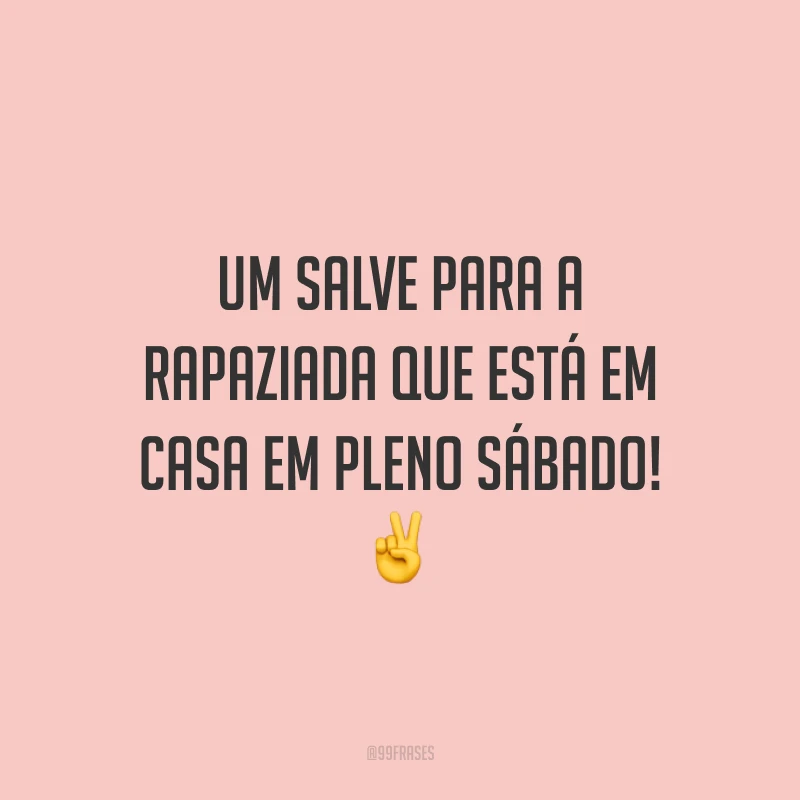 Um salve para a rapaziada que está em casa em pleno sábado! ✌