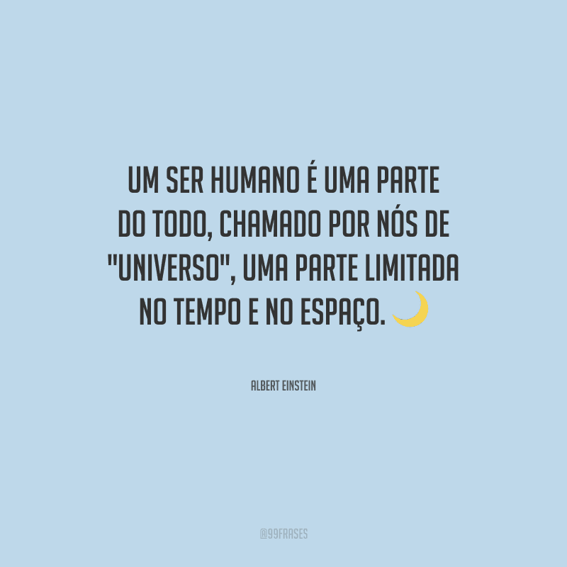 Um ser humano é uma parte do todo, chamado por nós de 