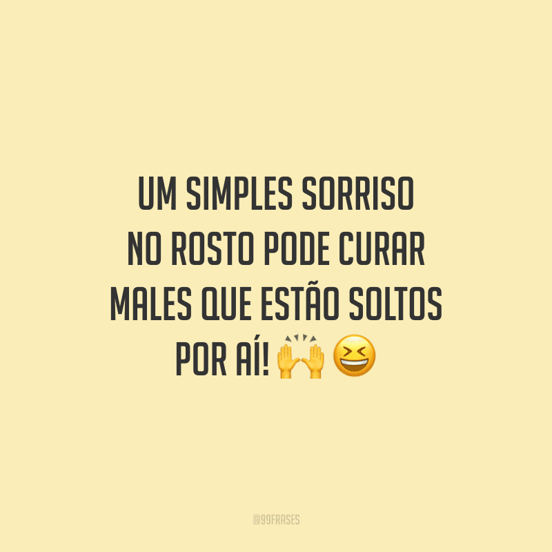 Um simples sorriso no rosto pode curar males que estão soltos por aí!