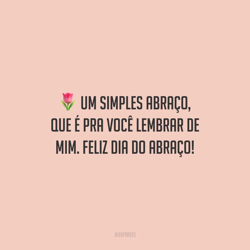Um simples abraço, que é pra você lembrar de mim. Feliz Dia do Abraço!