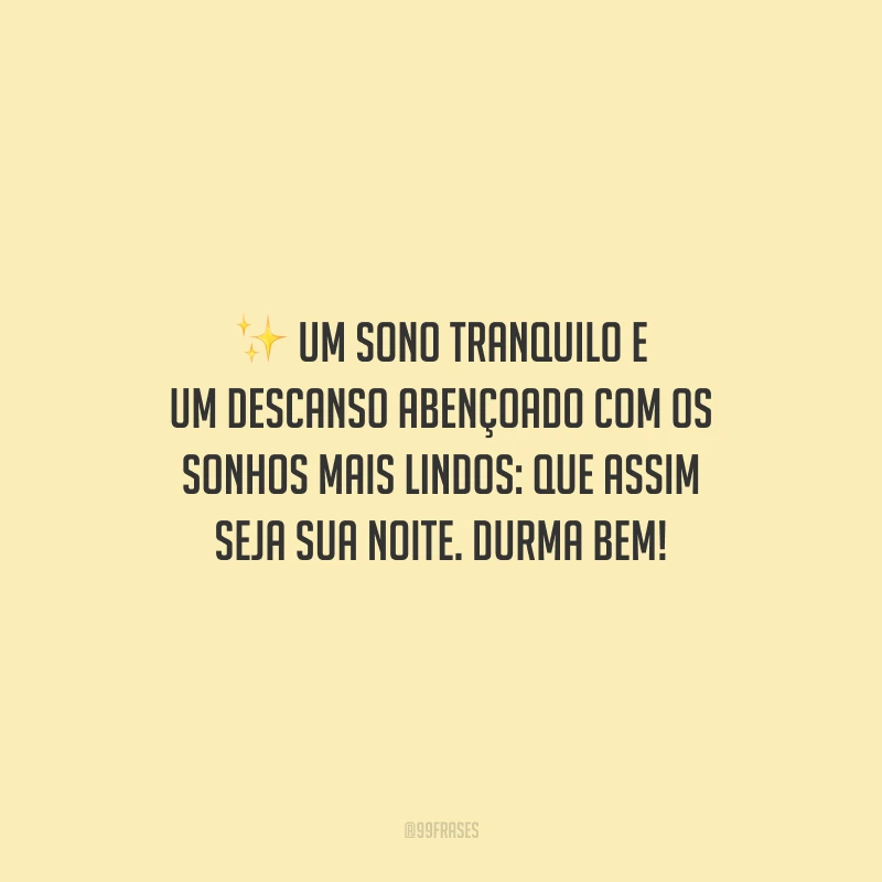 Um sono tranquilo e um descanso abençoado com os sonhos mais lindos: que assim seja sua noite. Durma bem!