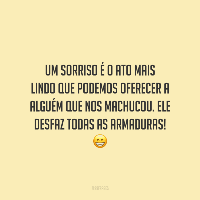 Um sorriso é o ato mais lindo que podemos oferecer a alguém que nos machucou. Ele desfaz todas as armaduras! 