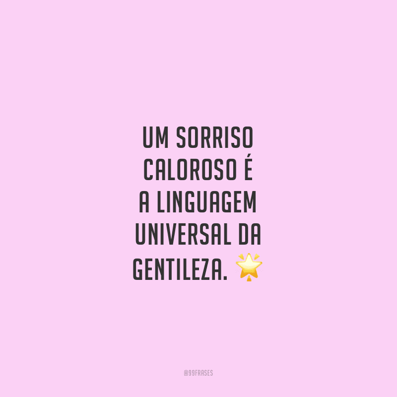 Um sorriso caloroso é a linguagem universal da gentileza. 