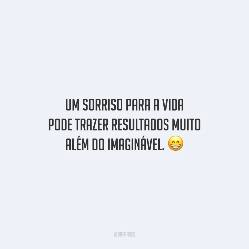 Um sorriso para a vida pode trazer resultados muito além do imaginável.