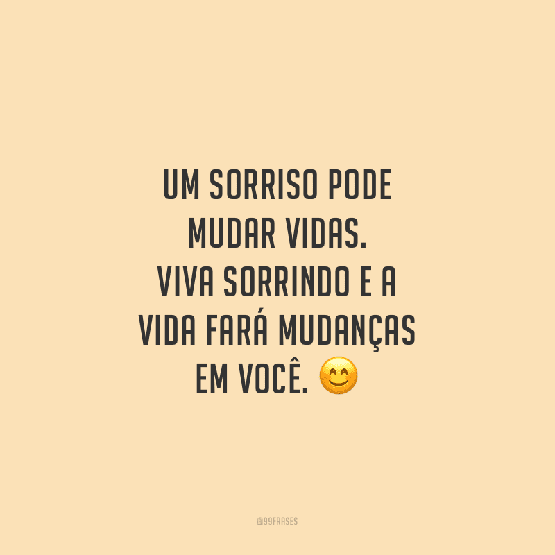Um sorriso pode mudar vidas. Viva sorrindo e a vida fará mudanças em você.
