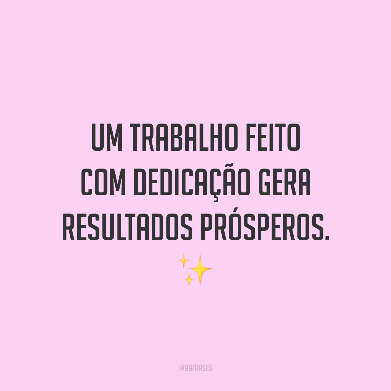 Um trabalho feito com dedicação gera resultados prósperos. ✨