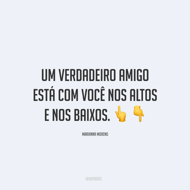 Um verdadeiro amigo está com você nos altos e nos baixos. ??