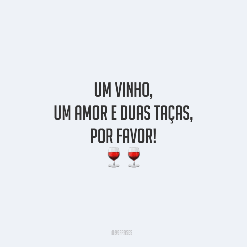 Um vinho, um amor e duas taças, por favor!