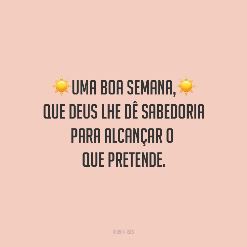 Uma boa semana, que Deus lhe dê sabedoria para alcançar o que pretende.