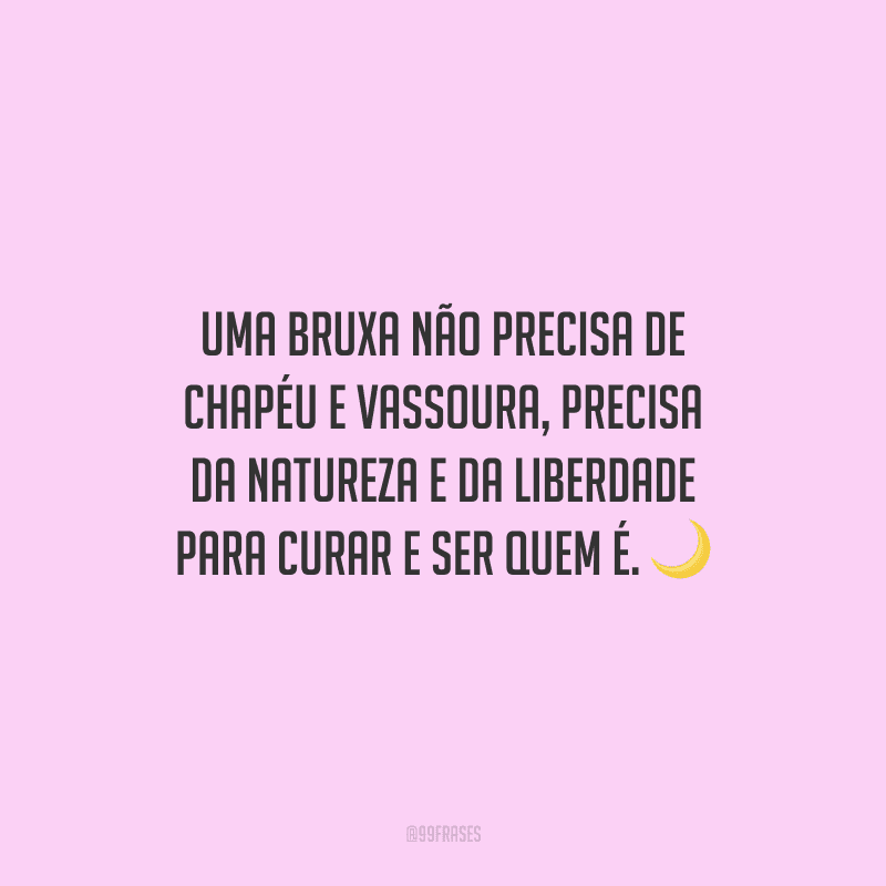 Uma bruxa não precisa de chapéu e vassoura, precisa da natureza e da liberdade para curar e ser quem é.