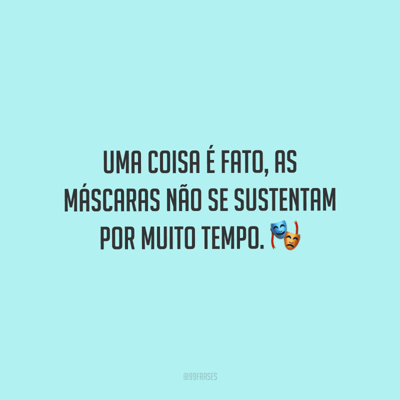Uma coisa é fato, as máscaras não se sustentam por muito tempo.