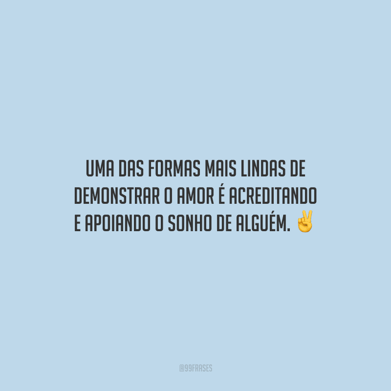 Uma das formas mais lindas de demonstrar o amor é acreditando e apoiando o sonho de alguém.