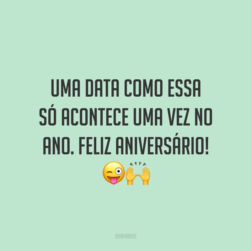 Uma data como essa só acontece uma vez no ano. Feliz aniversário! 😜🙌