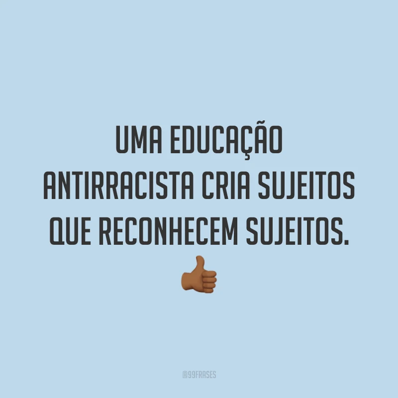Uma educação antirracista cria sujeitos que reconhecem sujeitos. 👍🏾