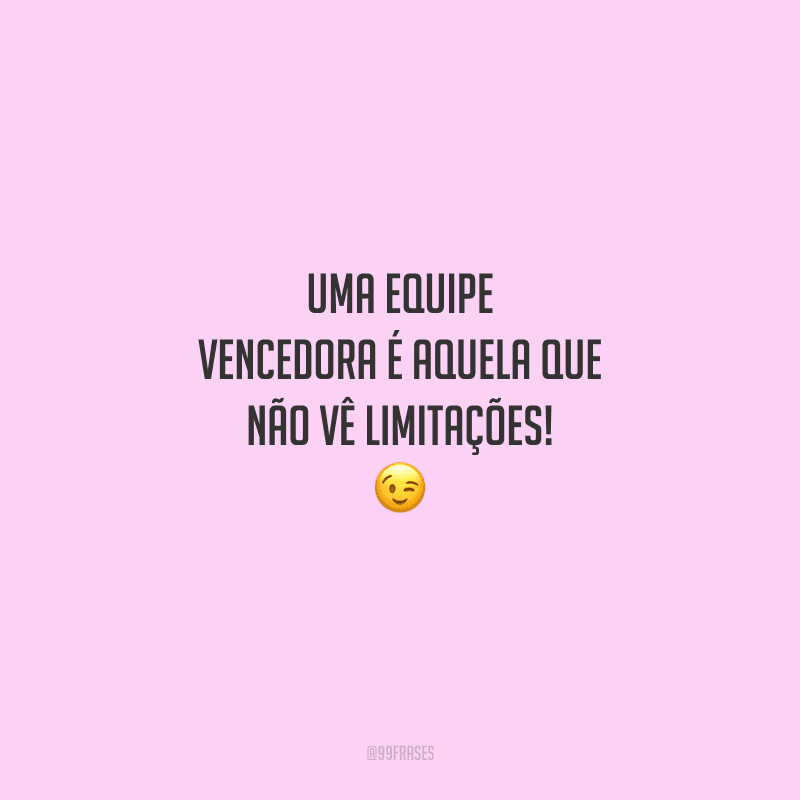 Uma equipe vencedora é aquela que não vê limitações! 